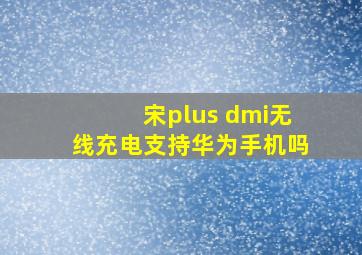 宋plus dmi无线充电支持华为手机吗